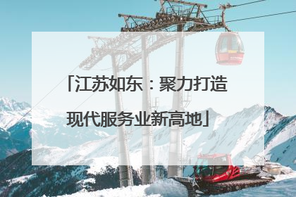 江苏如东：聚力打造现代服务业新高地