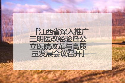 江西省深入推广三明医改经验暨公立医院改革与高质量发展会议召开