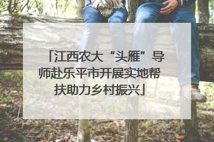 江西农大“头雁”导师赴乐平市开展实地帮扶助力乡村振兴
