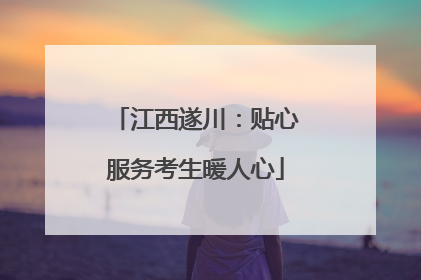 江西遂川：贴心服务考生暖人心