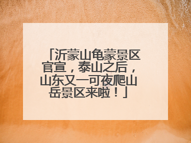 沂蒙山龟蒙景区官宣，泰山之后，山东又一可夜爬山岳景区来啦！