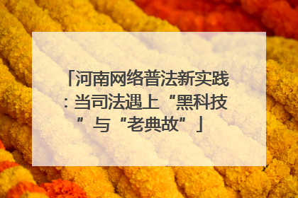 河南网络普法新实践：当司法遇上“黑科技”与“老典故”