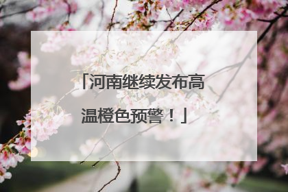 河南继续发布高温橙色预警！