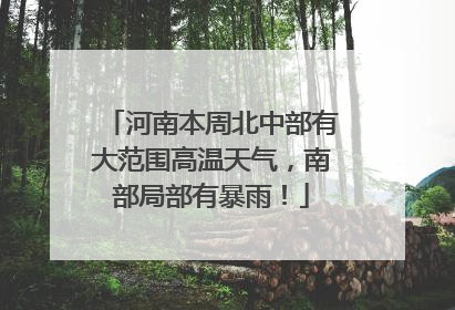 河南本周北中部有大范围高温天气，南部局部有暴雨！