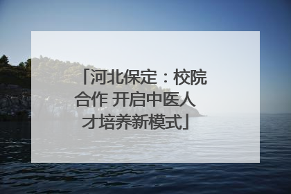 河北保定：校院合作 开启中医人才培养新模式