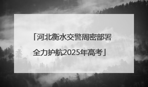 河北衡水交警周密部署 全力护航2025年高考