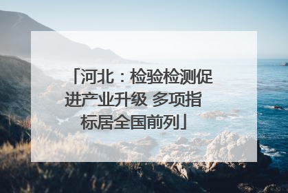 河北：检验检测促进产业升级 多项指标居全国前列