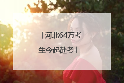 河北64万考生今起赴考
