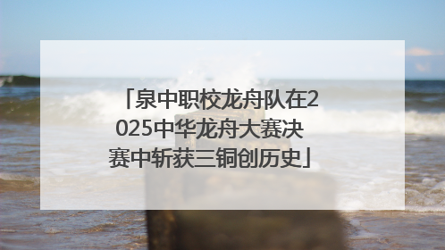 泉中职校龙舟队在2025中华龙舟大赛决赛中斩获三铜创历史
