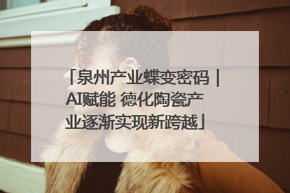 泉州产业蝶变密码｜AI赋能 德化陶瓷产业逐渐实现新跨越