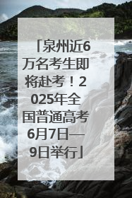 泉州近6万名考生即将赴考！2025年全国普通高考6月7日—9日举行