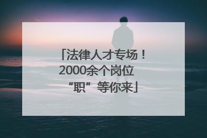 法律人才专场！2000余个岗位“职”等你来