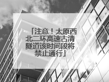 注意！太原西北二环高速古清隧道该时间段将禁止通行