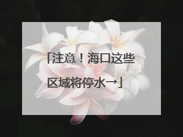 注意！海口这些区域将停水→