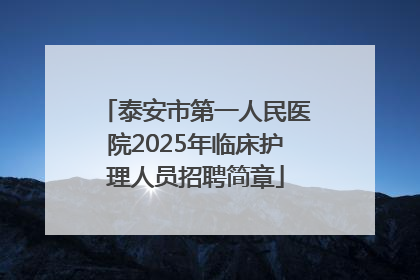 泰安市第一人民医院2025年临床护理人员招聘简章