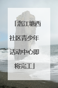 洛江塘西社区青少年活动中心即将完工