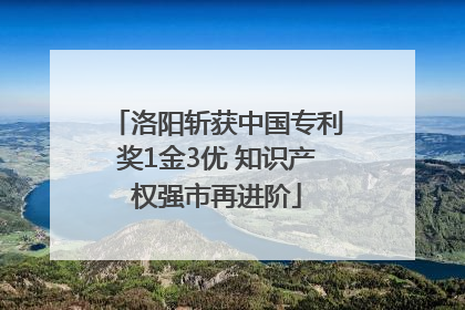 洛阳斩获中国专利奖1金3优 知识产权强市再进阶