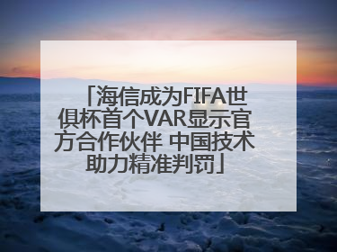 海信成为FIFA世俱杯首个VAR显示官方合作伙伴 中国技术助力精准判罚