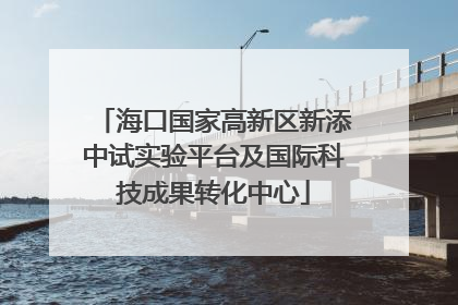 海口国家高新区新添中试实验平台及国际科技成果转化中心