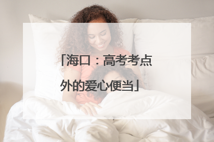 海口：高考考点外的爱心便当