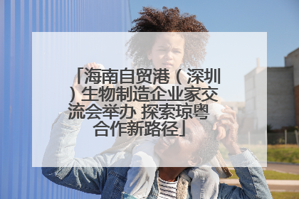 海南自贸港（深圳）生物制造企业家交流会举办 探索琼粤合作新路径