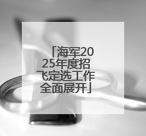 海军2025年度招飞定选工作全面展开