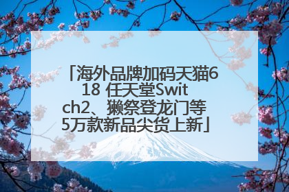 海外品牌加码天猫618 任天堂Switch2、獭祭登龙门等5万款新品尖货上新