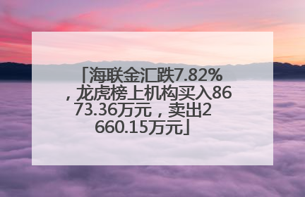 海联金汇跌7.82%，龙虎榜上机构买入8673.36万元，卖出2660.15万元