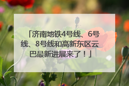 济南地铁4号线、6号线、8号线和高新东区云巴最新进展来了！