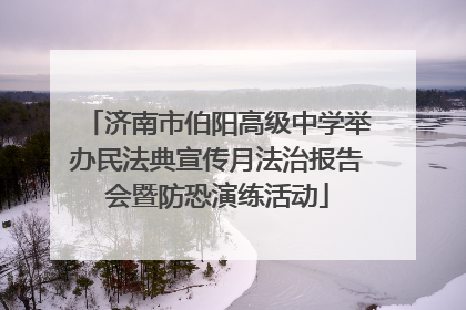 济南市伯阳高级中学举办民法典宣传月法治报告会暨防恐演练活动