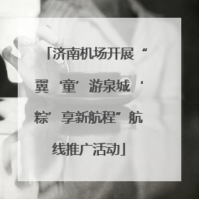 济南机场开展“翼‘童’游泉城‘粽’享新航程”航线推广活动