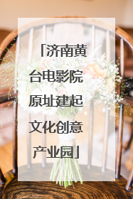 济南黄台电影院原址建起文化创意产业园