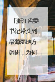 浙江省委书记带头到最薄弱地方调研，为何