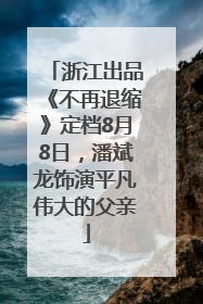 浙江出品《不再退缩》定档8月8日，潘斌龙饰演平凡伟大的父亲