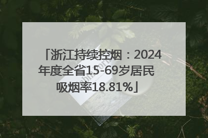 浙江持续控烟：2024年度全省15-69岁居民吸烟率18.81%