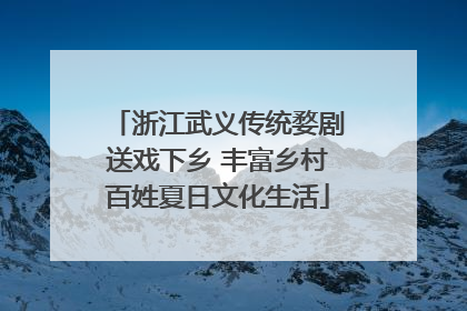 浙江武义传统婺剧送戏下乡 丰富乡村百姓夏日文化生活