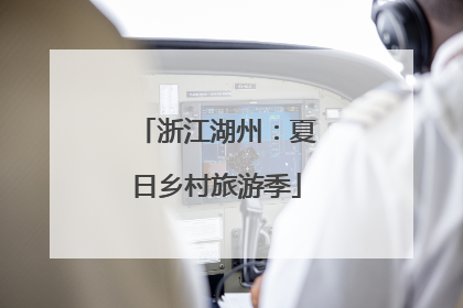 浙江湖州：夏日乡村旅游季