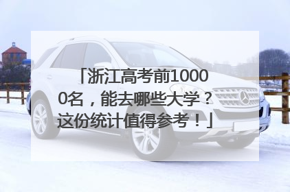 浙江高考前10000名，能去哪些大学？这份统计值得参考！