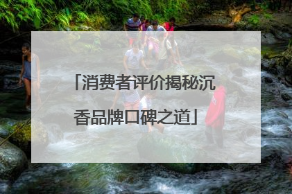 消费者评价揭秘沉香品牌口碑之道