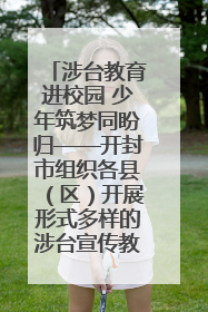 涉台教育进校园 少年筑梦同盼归——开封市组织各县（区）开展形式多样的涉台宣传教育进校园活动