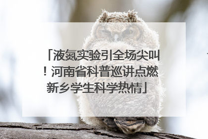 液氮实验引全场尖叫！河南省科普巡讲点燃新乡学生科学热情