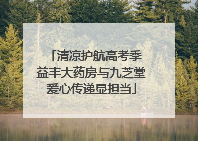 清凉护航高考季 益丰大药房与九芝堂爱心传递显担当