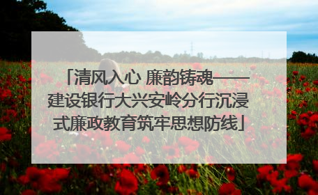 清风入心 廉韵铸魂——建设银行大兴安岭分行沉浸式廉政教育筑牢思想防线