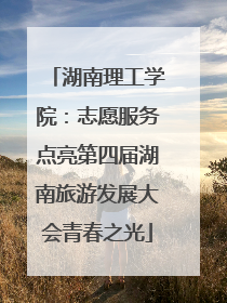 湖南理工学院：志愿服务点亮第四届湖南旅游发展大会青春之光