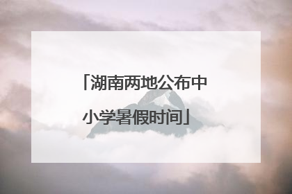 湖南两地公布中小学暑假时间
