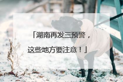 湖南再发三预警，这些地方要注意！