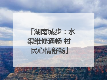 湖南城步：水渠维修通畅 村民心情舒畅