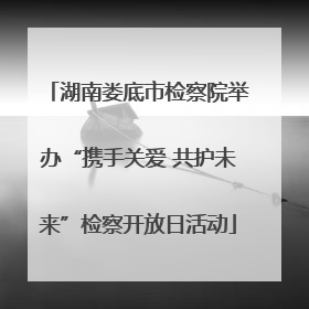 湖南娄底市检察院举办“携手关爱 共护未来”检察开放日活动