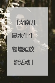 湖南开展水生生物增殖放流活动