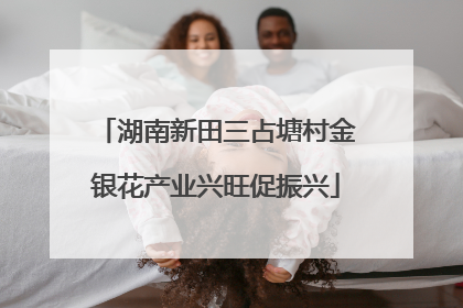 湖南新田三占塘村金银花产业兴旺促振兴